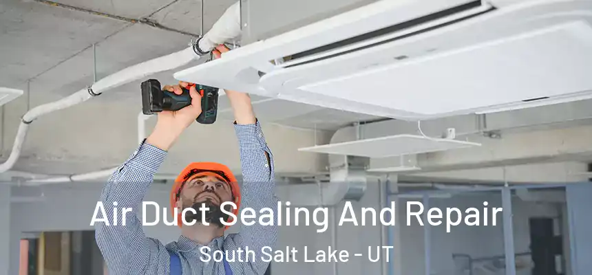 Air Duct Sealing And Repair South Salt Lake - UT