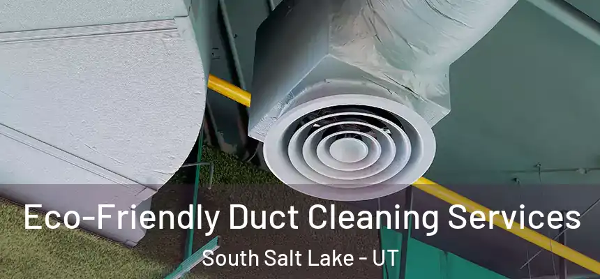 Eco-Friendly Duct Cleaning Services South Salt Lake - UT