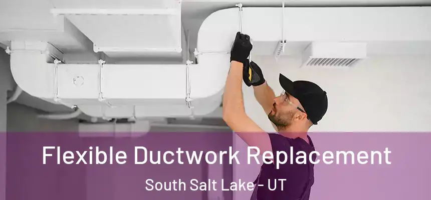 Flexible Ductwork Replacement South Salt Lake - UT