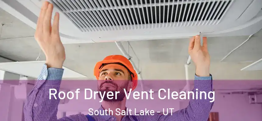 Roof Dryer Vent Cleaning South Salt Lake - UT